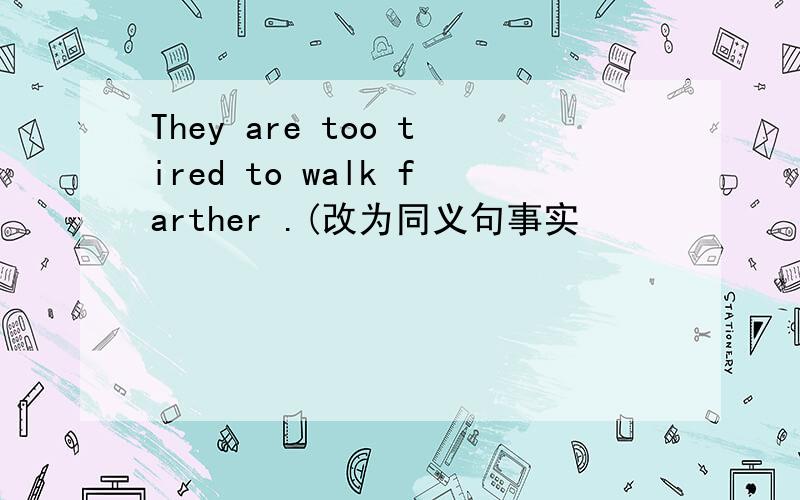 They are too tired to walk farther .(改为同义句事实