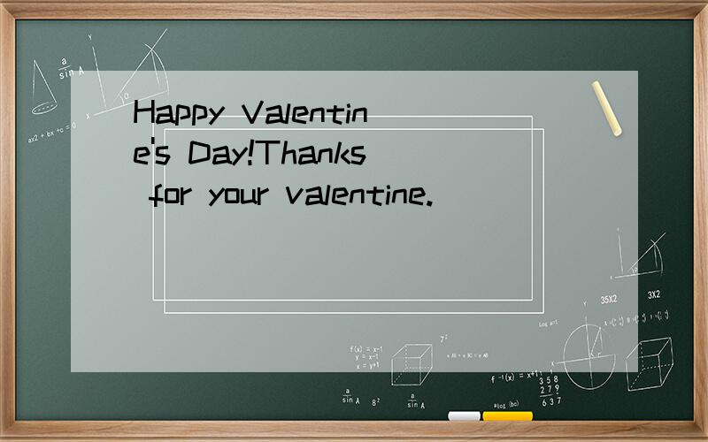 Happy Valentine's Day!Thanks for your valentine.