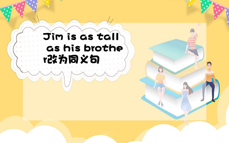 Jim is as tall as his brother改为同义句