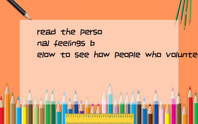 read the personal feelings below to see how people who volunteer,are people like you求翻译,还有are people like you 这句是什么用法