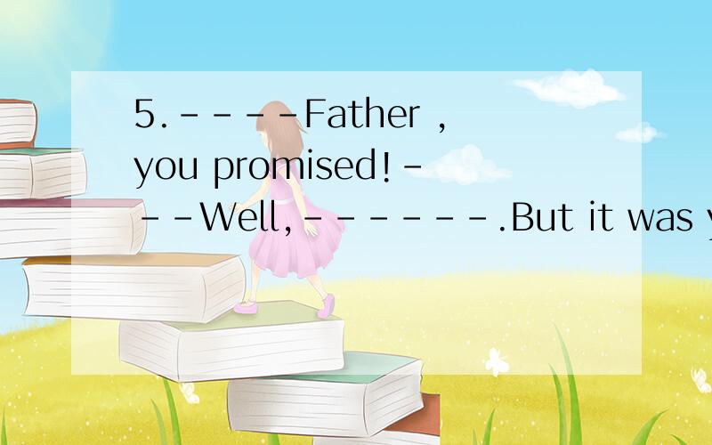 5.----Father ,you promised!---Well,------.But it was you who didn't keep your word first.A.so was I B.so did I C.so I was D.so I did 为什么D是错的,前后指的都是同一个说话人啊?可以表示同意说话人的啊!David has made great pr