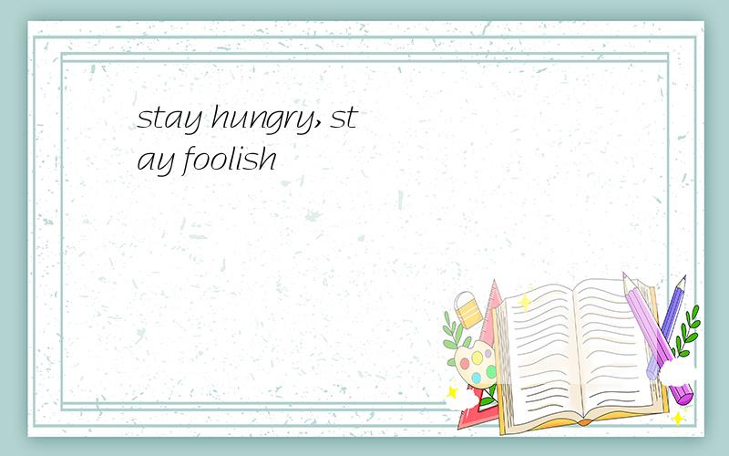 stay hungry,stay foolish