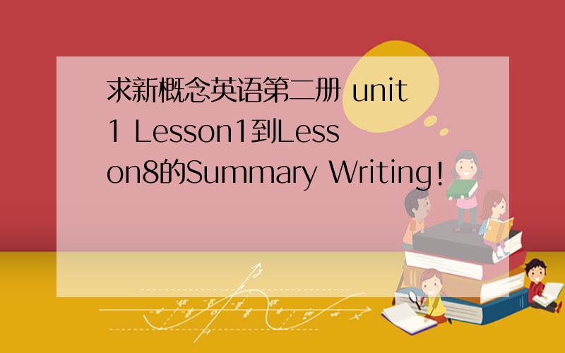 求新概念英语第二册 unit1 Lesson1到Lesson8的Summary Writing!