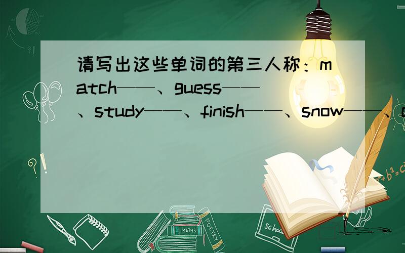 请写出这些单词的第三人称：match——、guess——、study——、finish——、snow——、carry——请自己回答