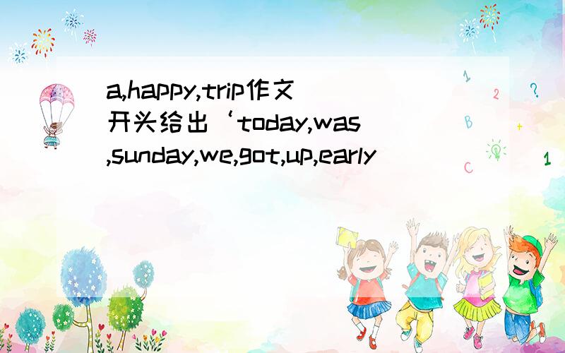 a,happy,trip作文开头给出‘today,was,sunday,we,got,up,early