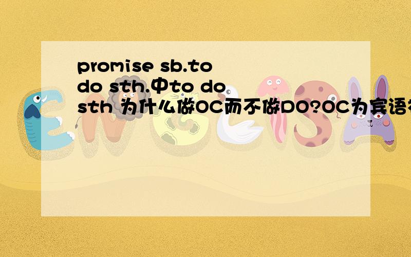 promise sb.to do sth.中to do sth 为什么做OC而不做DO?OC为宾语补足语，DO为直接宾语