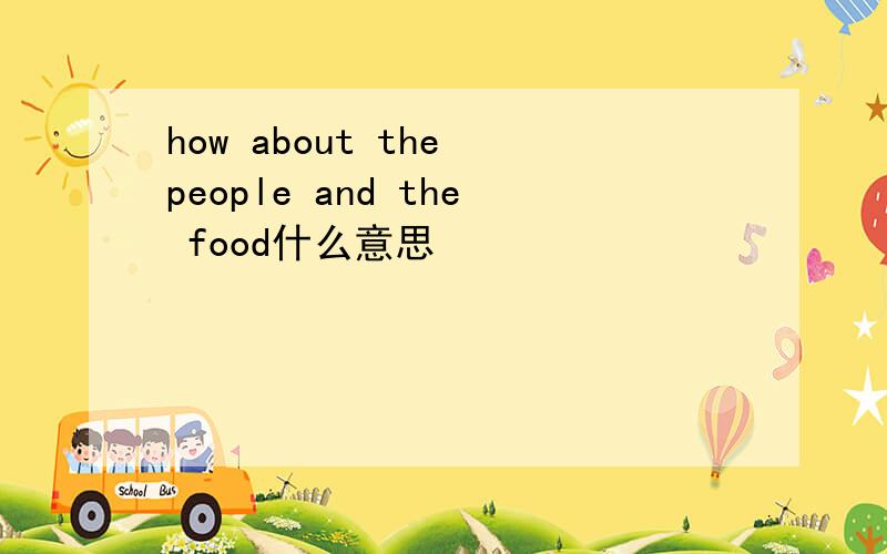 how about the people and the food什么意思