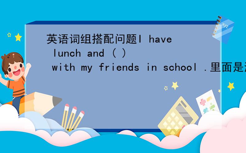 英语词组搭配问题I have lunch and ( ) with my friends in school .里面是添a rest 还是rest ,为什么?
