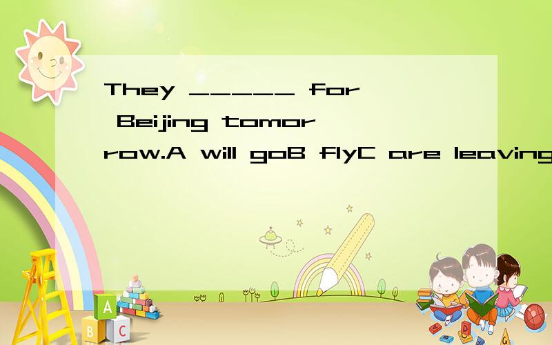 They _____ for Beijing tomorrow.A will goB flyC are leavingD can arrive