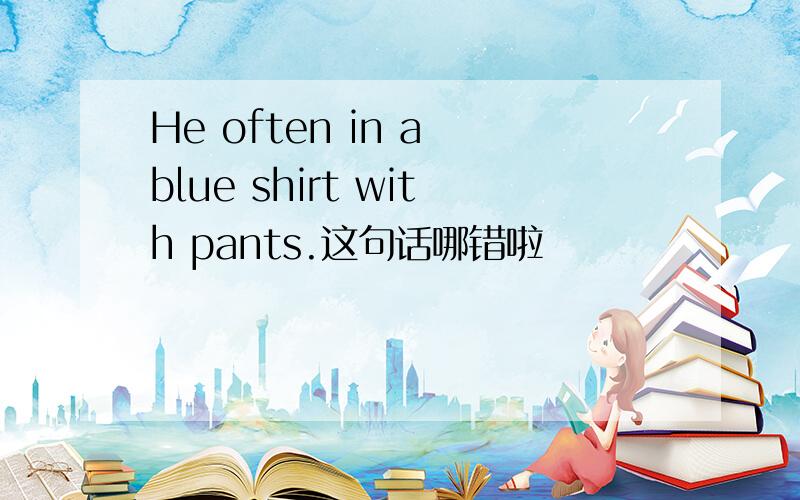 He often in a blue shirt with pants.这句话哪错啦