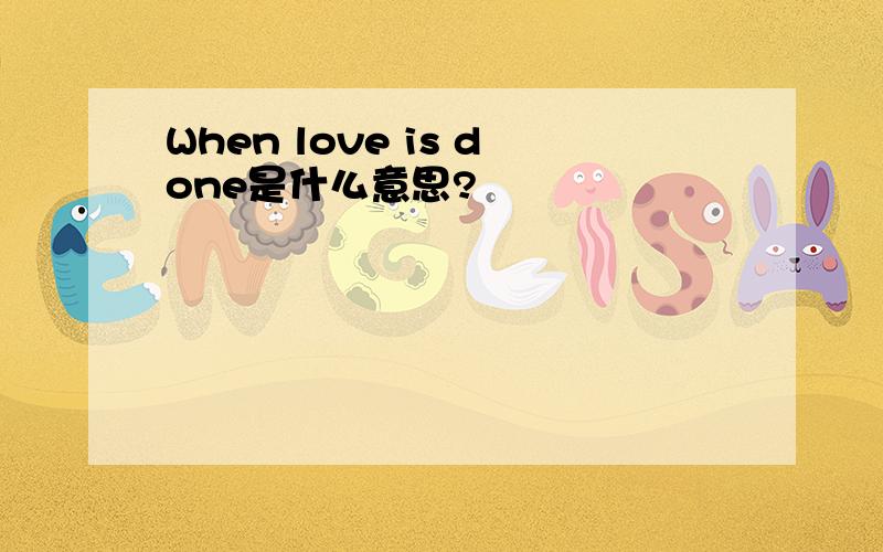 When love is done是什么意思?