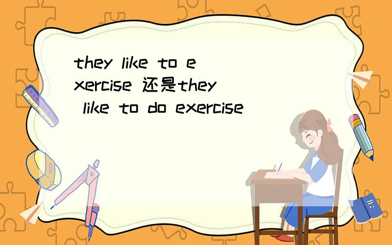they like to exercise 还是they like to do exercise