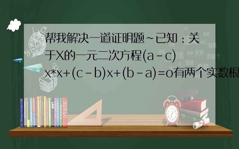 帮我解决一道证明题~已知：关于X的一元二次方程(a-c)x*x+(c-b)x+(b-a)=o有两个实数根.求证：2a=b+cx*x(x之间是乘号）两实数根相等