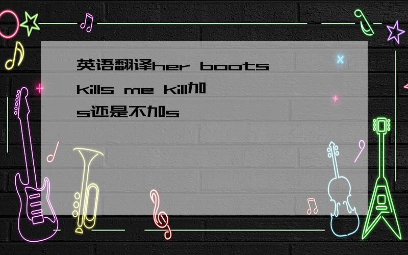 英语翻译her boots kills me kill加s还是不加s