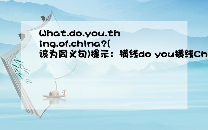 What.do.you.thing.of.china?(该为同义句)提示：横线do you横线Chian