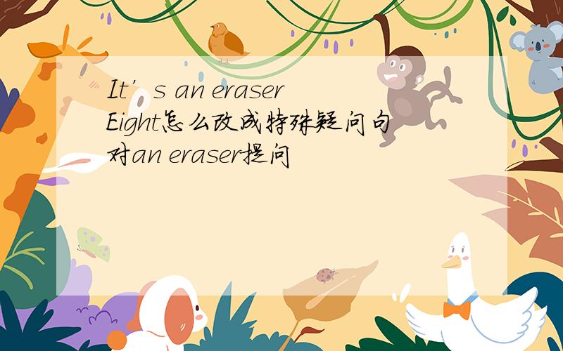 It’s an eraserEight怎么改成特殊疑问句对an eraser提问