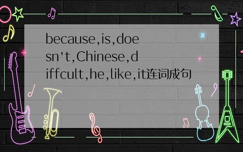 because,is,doesn't,Chinese,diffcult,he,like,it连词成句