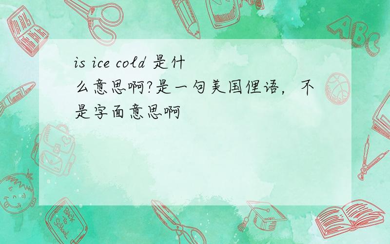 is ice cold 是什么意思啊?是一句美国俚语，不是字面意思啊