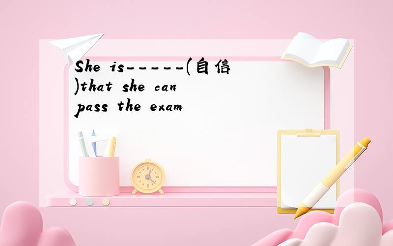 She is-----(自信)that she can pass the exam