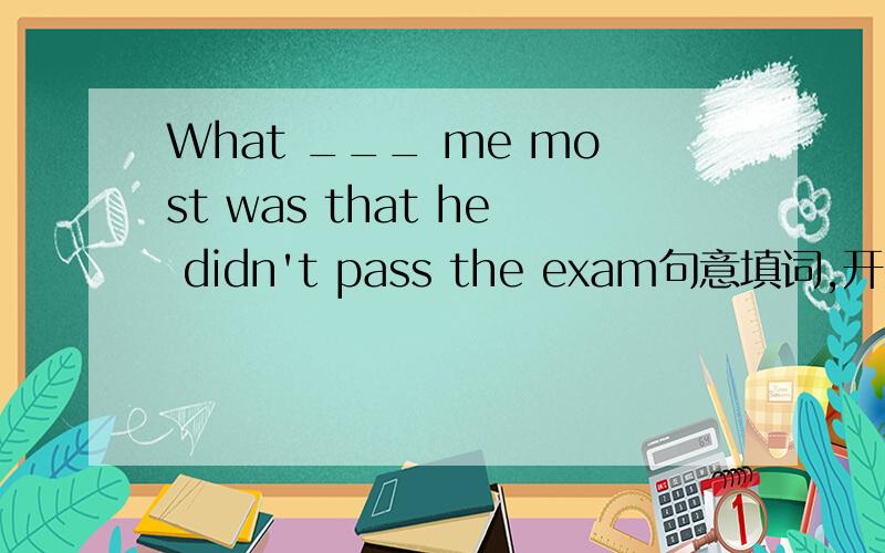 What ___ me most was that he didn't pass the exam句意填词,开头字母为d