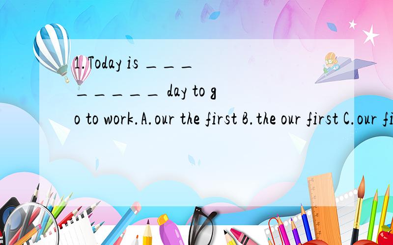 1.Today is ________ day to go to work.A.our the first B.the our first C.our first D.first2.Lily and her sister look the same.I can't tell one from ____  A.othersB.the other C.another D.other