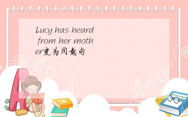 Lucy has heard from her mother变为同意句