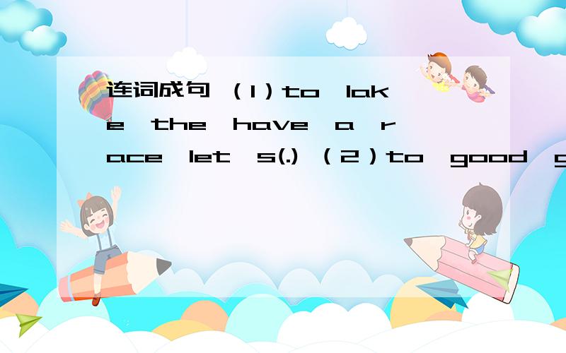 连词成句 （1）to,lake,the,have,a,race,let's(.) （2）to,good,get,early,it's,up.(.)