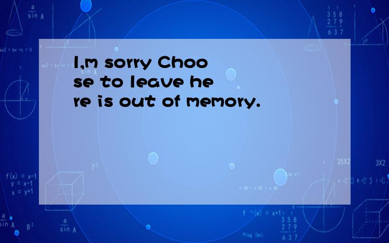 l,m sorry Choose to leave here is out of memory.