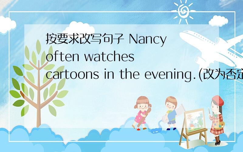 按要求改写句子 Nancy often watches cartoons in the evening.(改为否定句）