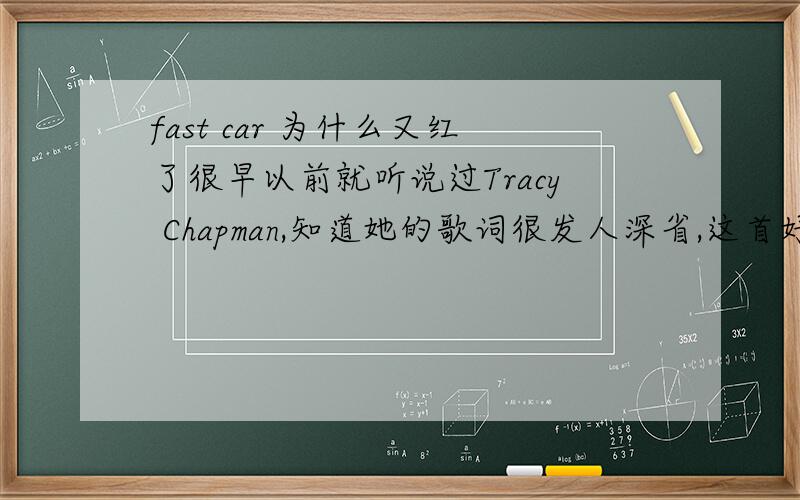 fast car 为什么又红了很早以前就听说过Tracy Chapman,知道她的歌词很发人深省,这首好像是就是年代的歌为什么又红了?　我知道这是经典,可其他音乐呢?
