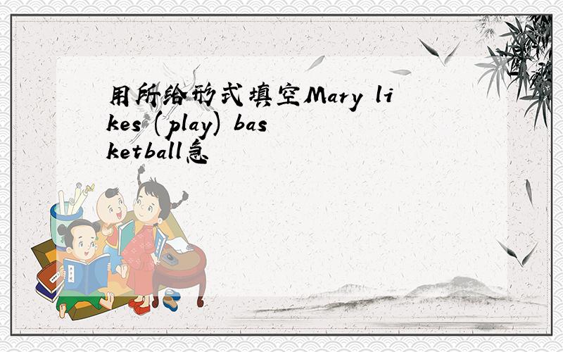 用所给形式填空Mary likes (play) basketball急