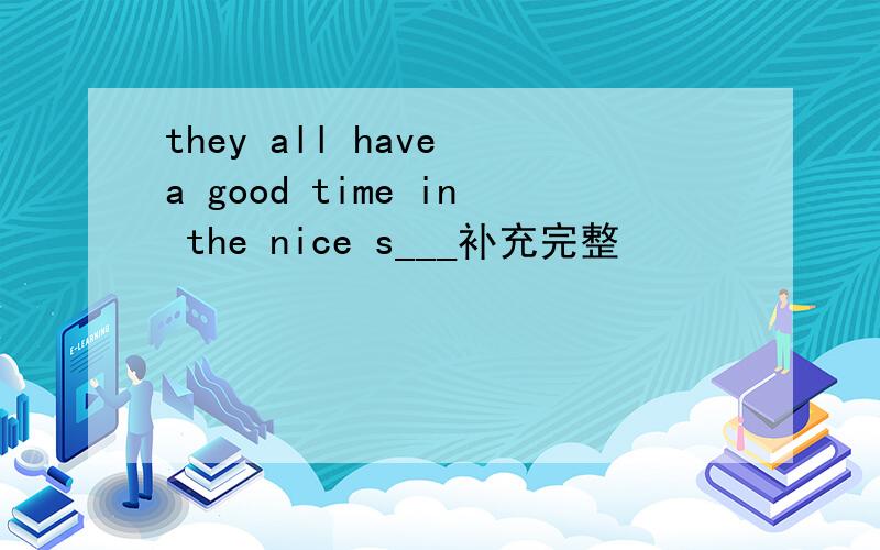 they all have a good time in the nice s___补充完整