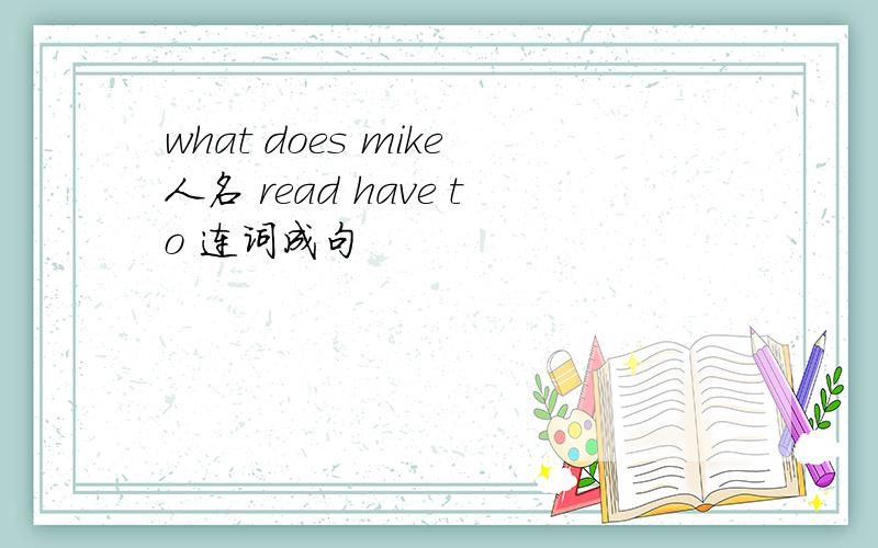 what does mike人名 read have to 连词成句