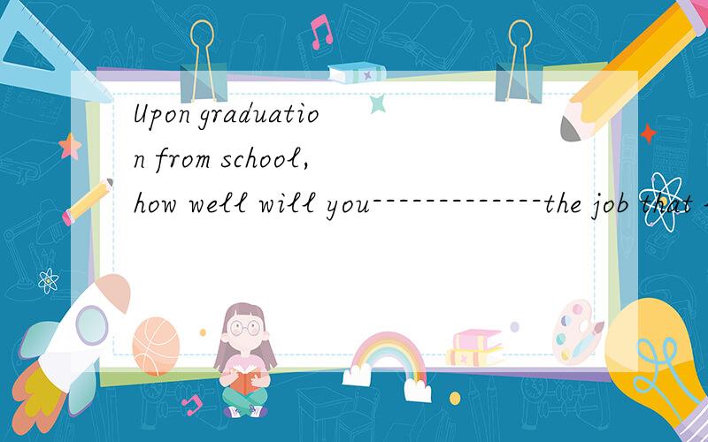 Upon graduation from school,how well will you-------------the job that lies ahead?A prepare B prepare for C be prepared for D be preparing 为什么不能选B?B和C有什么区别吗