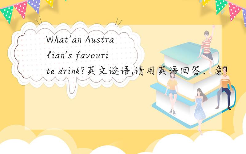 What'an Australian's favourite drink?英文谜语,请用英语回答．急!