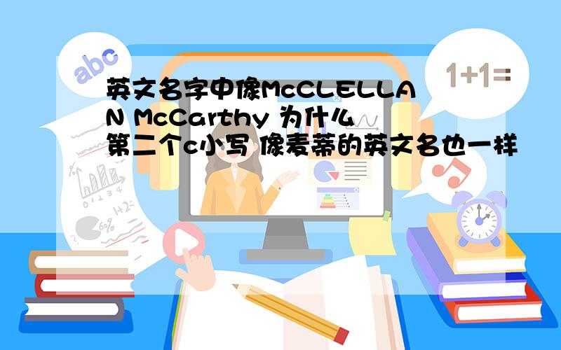 英文名字中像McCLELLAN McCarthy 为什么第二个c小写 像麦蒂的英文名也一样