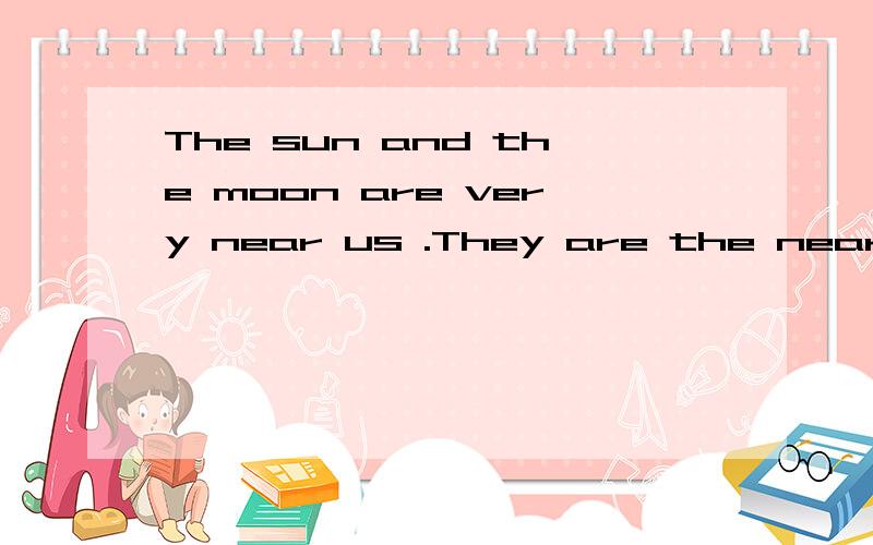 The sun and the moon are very near us .They are the nearest n( ) in space.首字母填空