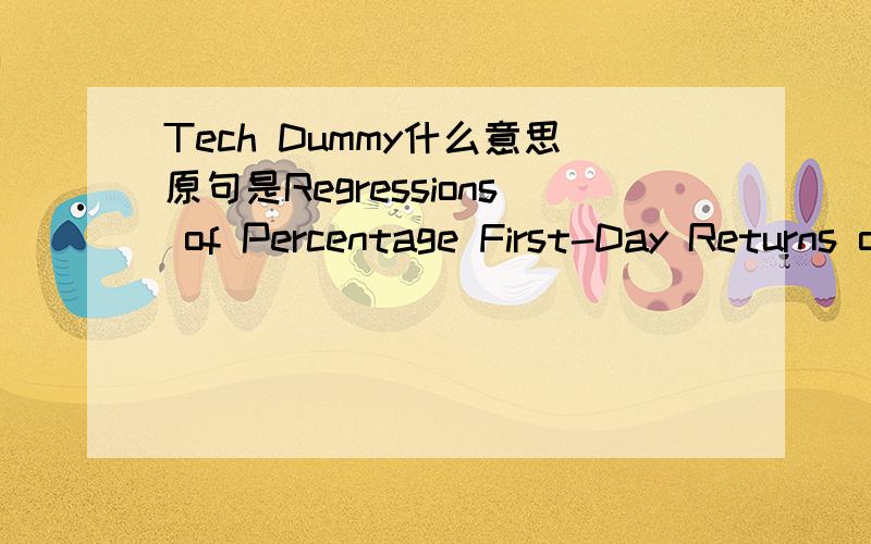 Tech Dummy什么意思原句是Regressions of Percentage First-Day Returns on a Tech Dummy, Log Age, Pure Primary Dummy, Share Overhang, Log Market/Sales, Prestigious Underwriter Dummy, Price Revision, Lagged 15-day Nasdaq Return, Time-Period Dummies