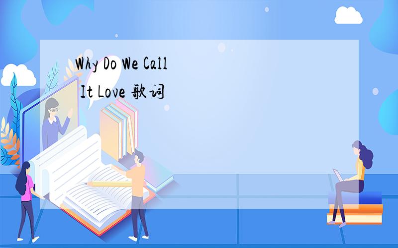 Why Do We Call It Love 歌词