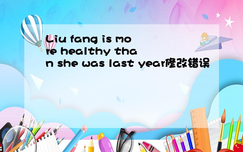 Liu fang is more healthy than she was last year修改错误