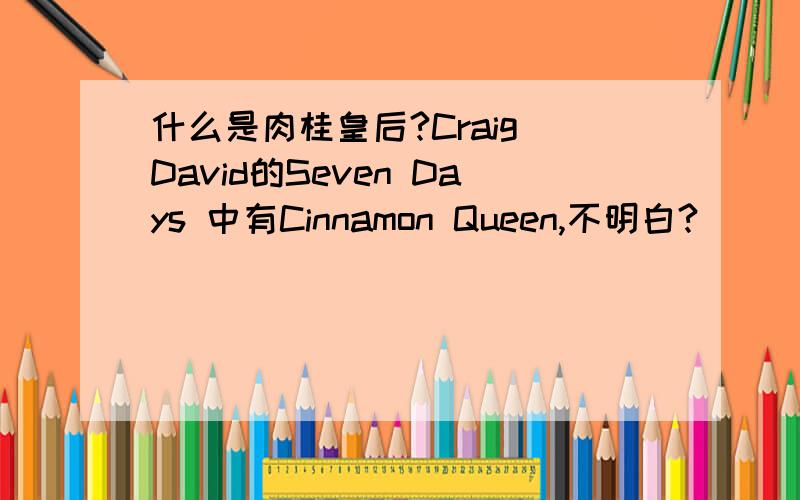什么是肉桂皇后?Craig David的Seven Days 中有Cinnamon Queen,不明白?