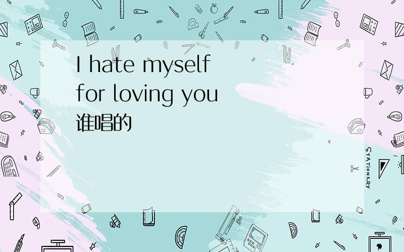 I hate myself for loving you谁唱的