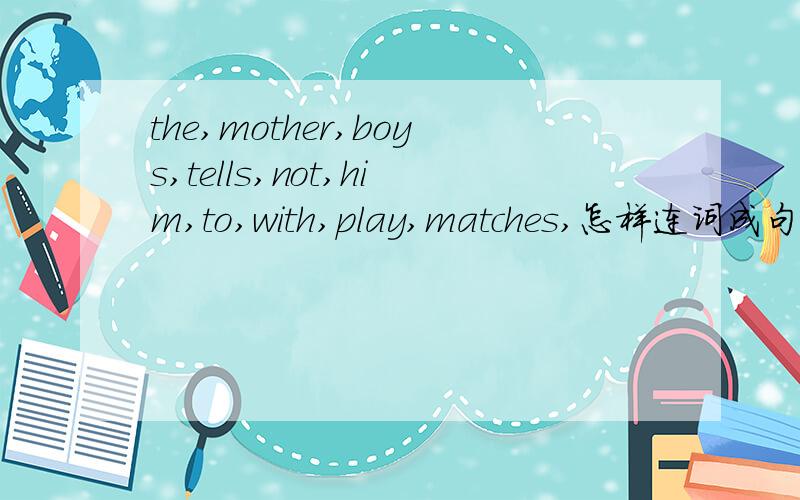 the,mother,boys,tells,not,him,to,with,play,matches,怎样连词成句