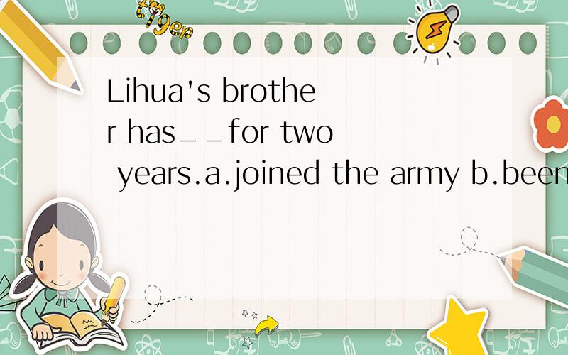 Lihua's brother has__for two years.a.joined the army b.been an army c.become a soldier d.been in the army