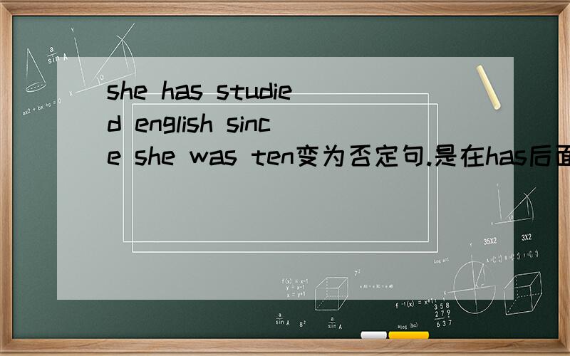 she has studied english since she was ten变为否定句.是在has后面直接加not吗,感觉好别扭.