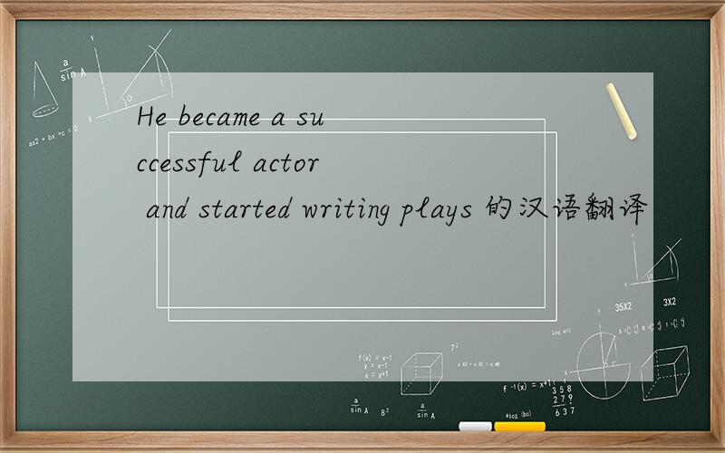 He became a successful actor and started writing plays 的汉语翻译
