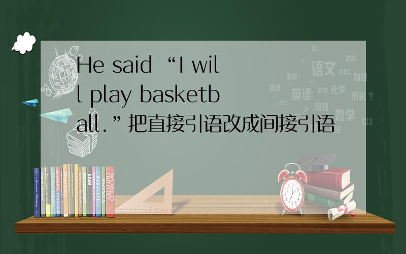 He said “I will play basketball.”把直接引语改成间接引语