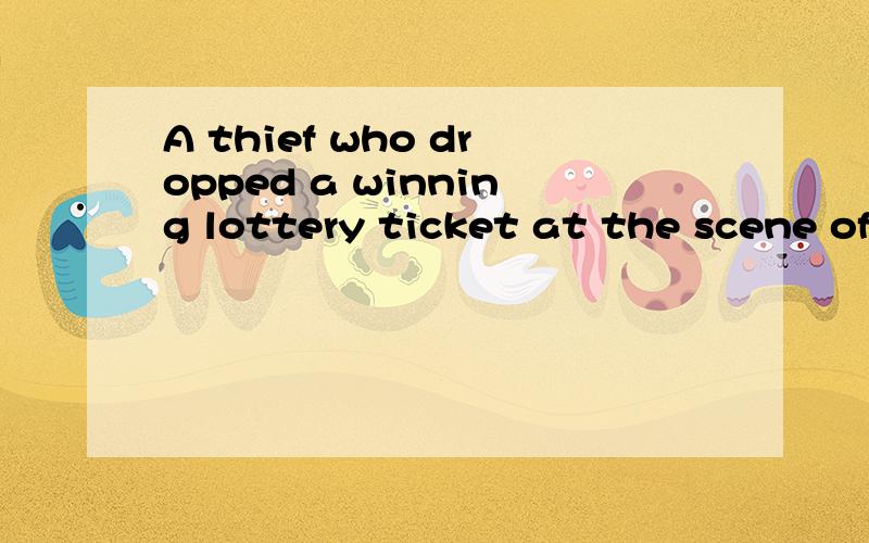 A thief who dropped a winning lottery ticket at the scene of his crimeA thief who dropped a winning lottery ticket(彩票)at the scene of his crime has been given a lesson in honesty.His victim,who picked up the ticket,then claimed the ￡25000 prize