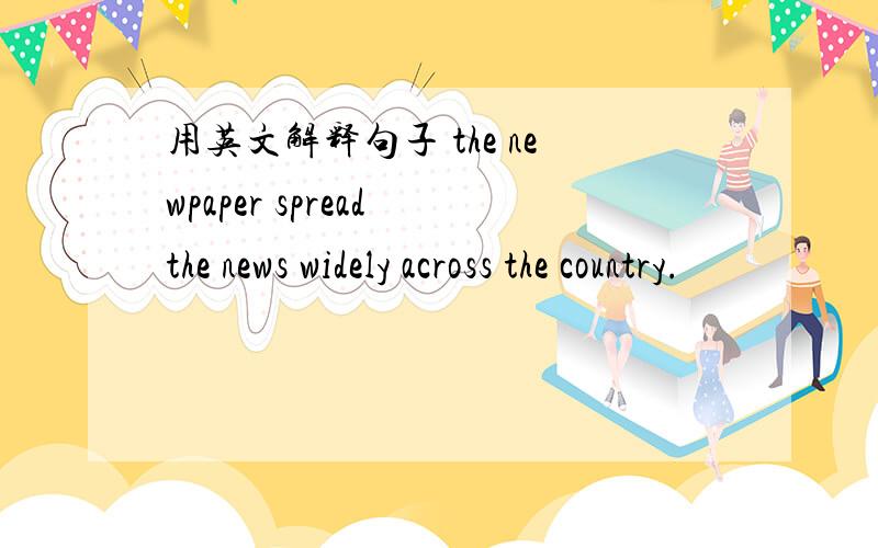 用英文解释句子 the newpaper spread the news widely across the country.