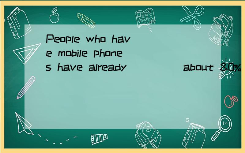 People who have mobile phones have already ____ about 80% of the population in this countryA.brought up B.made up C.taken up D.set up